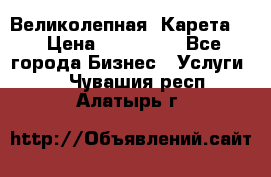 Великолепная  Карета   › Цена ­ 300 000 - Все города Бизнес » Услуги   . Чувашия респ.,Алатырь г.